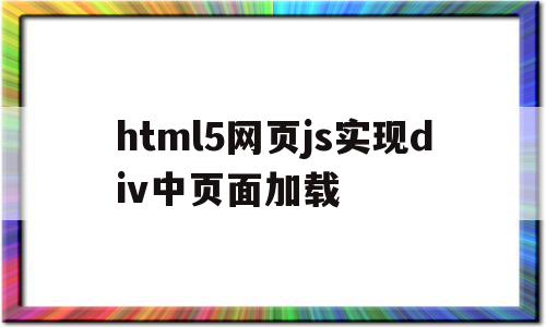 html5网页js实现div中页面加载的简单介绍