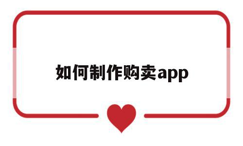 如何制作购卖app(制作app商城软件平台)