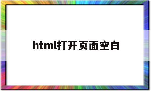 html打开页面空白(html文件怎么打开有网页效果)