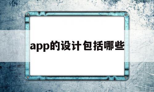 app的设计包括哪些(app的设计包括哪些类型)