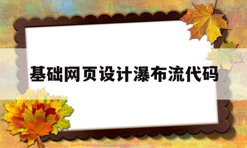 关于基础网页设计瀑布流代码的信息