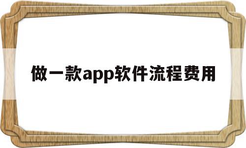 做一款app软件流程费用(做一款app软件流程费用多少),做一款app软件流程费用(做一款app软件流程费用多少),做一款app软件流程费用,APP,安卓,app,第1张