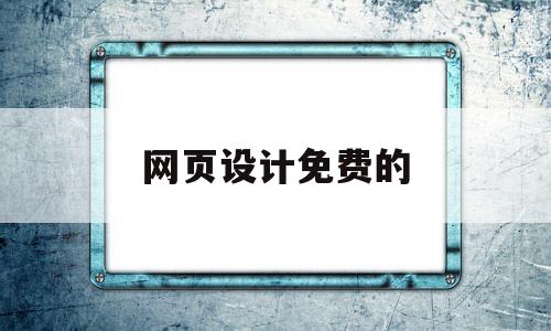 网页设计免费的(免费的网页设计成品)