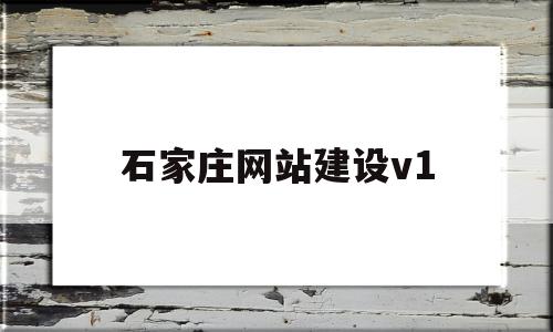 石家庄网站建设v1(石家庄网站建设方案优化)