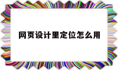 网页设计里定位怎么用(网页设计div定位设置)