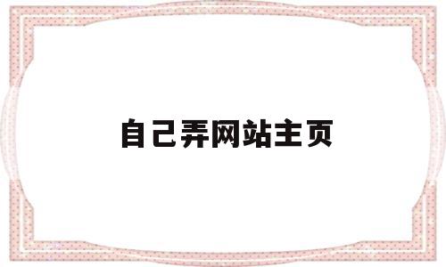 自己弄网站主页(自己弄网站主页怎么做)