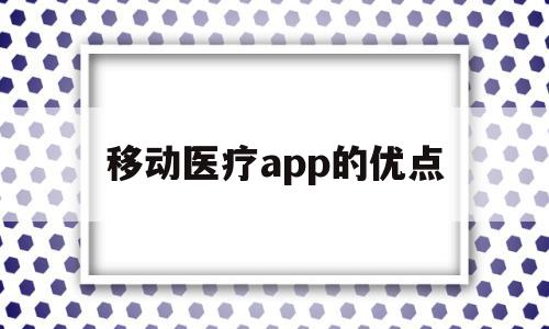 移动医疗app的优点(移动医疗app的市场分析)