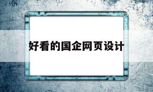 好看的国企网页设计(国内优秀网站网页设计)