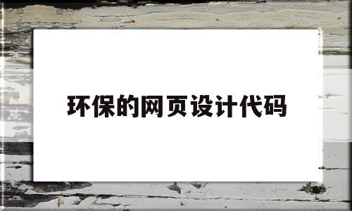 环保的网页设计代码(保护环境网页设计与制作代码)