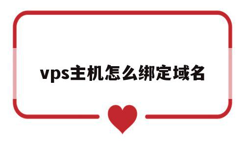 vps主机怎么绑定域名(vps主机怎么绑定域名和密码)