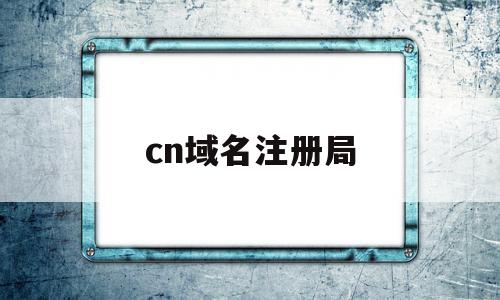 cn域名注册局(注册cn域名都需要什么条件)