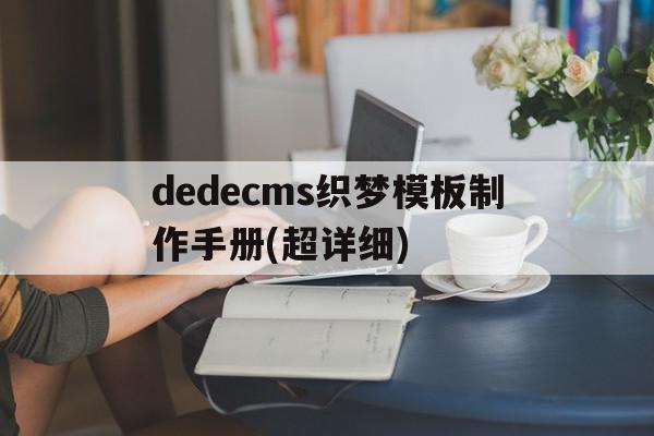 dedecms织梦模板制作手册(超详细)的简单介绍