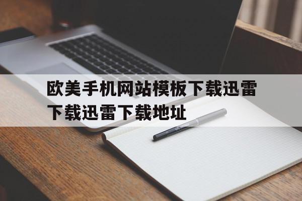 欧美手机网站模板下载迅雷下载迅雷下载地址的简单介绍,欧美手机网站模板下载迅雷下载迅雷下载地址的简单介绍,欧美手机网站模板下载迅雷下载迅雷下载地址,信息,百度,模板下载,第1张