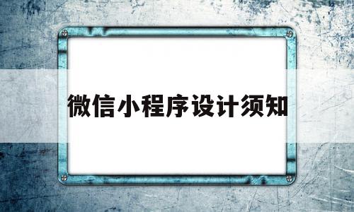 微信小程序设计须知(微信小程序设计须知怎么写)