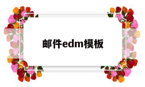 邮件edm模板(edm邮件模板怎么写)