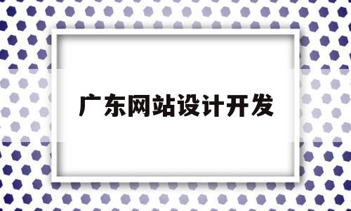 广东网站设计开发(广东网站设计开发招聘信息)