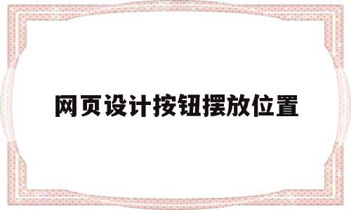 网页设计按钮摆放位置(网页设计按钮摆放位置怎么设置),网页设计按钮摆放位置(网页设计按钮摆放位置怎么设置),网页设计按钮摆放位置,信息,微信,模板,第1张