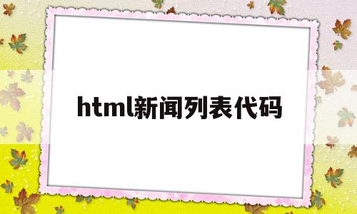 html新闻列表代码(html怎么制作新闻图片列表)