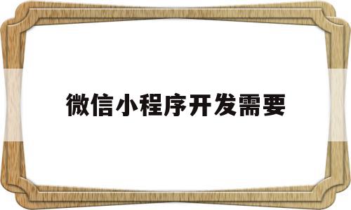 微信小程序开发需要(微信小程序开发需要什么语言),微信小程序开发需要(微信小程序开发需要什么语言),微信小程序开发需要,信息,账号,微信,第1张