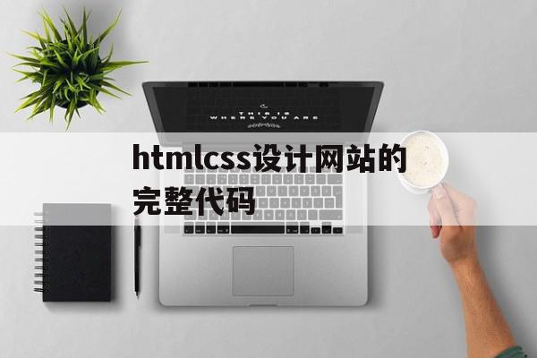 htmlcss设计网站的完整代码(html5css3网页设计与制作代码)