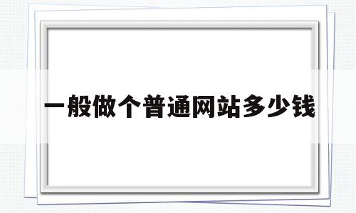 一般做个普通网站多少钱(一般做个普通网站多少钱一个)