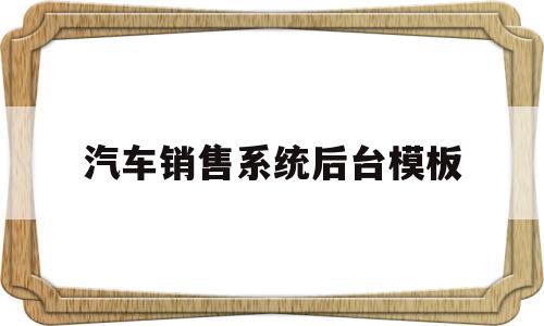 汽车销售系统后台模板(汽车销售系统数据库课程设计)