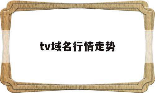 tv域名行情走势(域名交易价格排行榜)