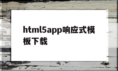 html5app响应式模板下载的简单介绍