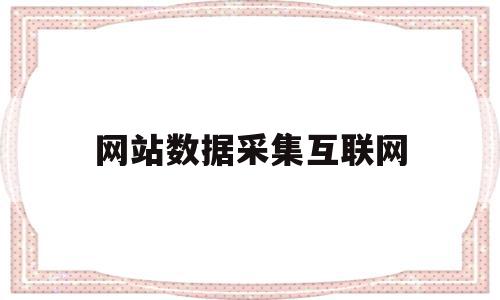 网站数据采集互联网(采集互联网公开数据违法吗)