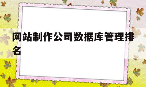 网站制作公司数据库管理排名的简单介绍