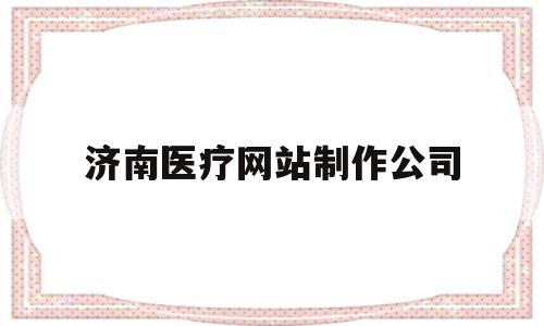 济南医疗网站制作公司(济南做医疗软件的公司),济南医疗网站制作公司(济南做医疗软件的公司),济南医疗网站制作公司,信息,文章,科技,第1张