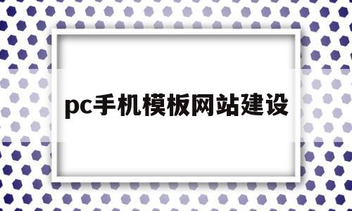 pc手机模板网站建设的简单介绍