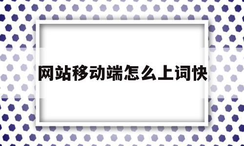 网站移动端怎么上词快(网站seo是怎么上词的)