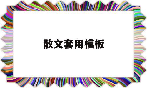 散文套用模板(散文套用模板怎么写),散文套用模板(散文套用模板怎么写),散文套用模板,文章,模板,第1张