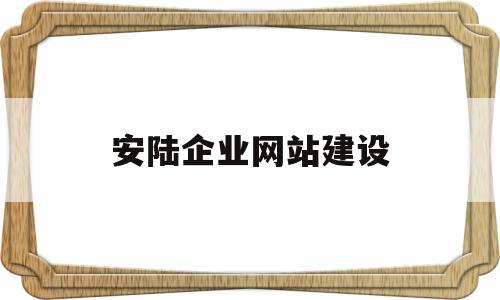 安陆企业网站建设(安陆企业网站建设方案)