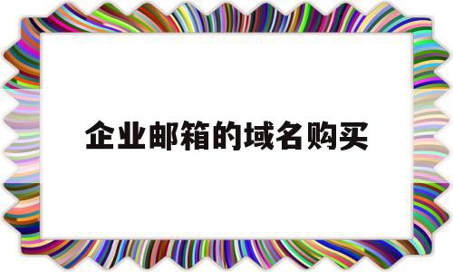 企业邮箱的域名购买(企业邮箱免费域名)