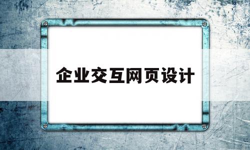 企业交互网页设计(企业交互网页设计图片)