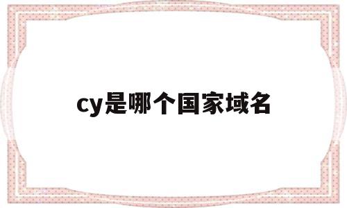 cy是哪个国家域名(cn是哪个国家的顶级域名),cy是哪个国家域名(cn是哪个国家的顶级域名),cy是哪个国家域名,第1张