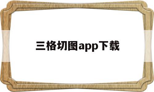 三格切图app下载(三宫格切图手机怎么制作)