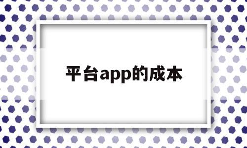 平台app的成本(app平台运营成本)