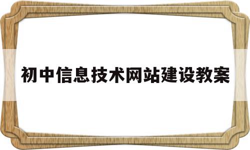 初中信息技术网站建设教案(初中信息技术网站建设教案范文)