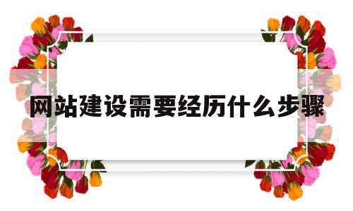 网站建设需要经历什么步骤(网站建设需要经历什么步骤和环节)