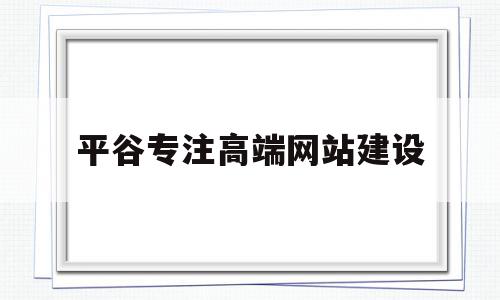 平谷专注高端网站建设(平谷专注高端网站建设公司)