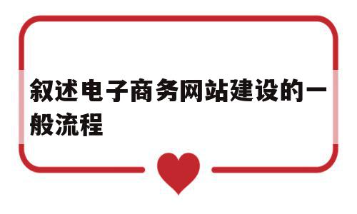 叙述电子商务网站建设的一般流程(一般的电子商务网站建设要经过哪几个阶段?)