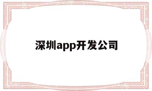 深圳app开发公司(深圳app开发公司都有哪些)