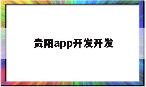 贵阳app开发开发(贵阳app开发开发招聘信息)