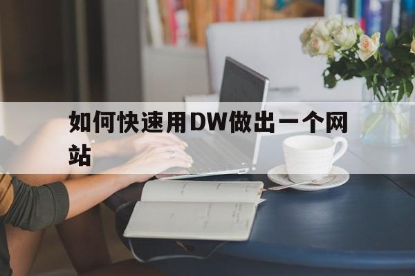 如何快速用DW做出一个网站(如何快速用dw做出一个网站图标)