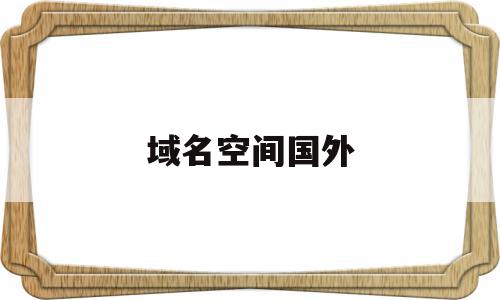 域名空间国外(域名空间是什么),域名空间国外(域名空间是什么),域名空间国外,信息,免费,虚拟主机,第1张