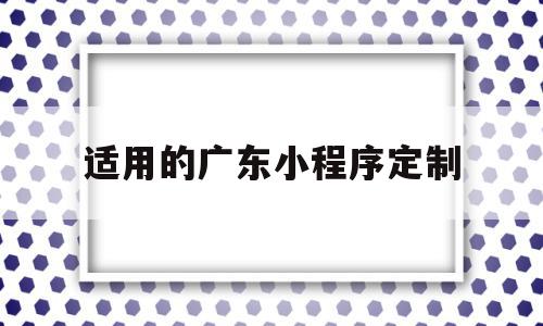 适用的广东小程序定制(适用的广东小程序定制app),适用的广东小程序定制(适用的广东小程序定制app),适用的广东小程序定制,信息,百度,源码,第1张