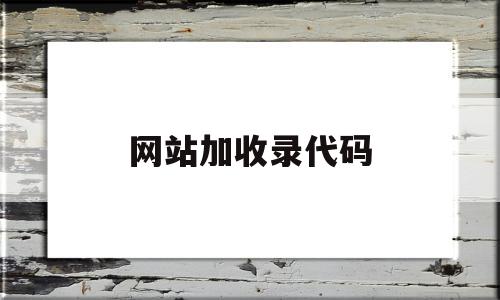 网站加收录代码(网站如何增加收录)